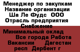 Менеджер по закупкам › Название организации ­ Ша-Ле-Фудс, ООО › Отрасль предприятия ­ Снабжение › Минимальный оклад ­ 40 000 - Все города Работа » Вакансии   . Дагестан респ.,Дербент г.